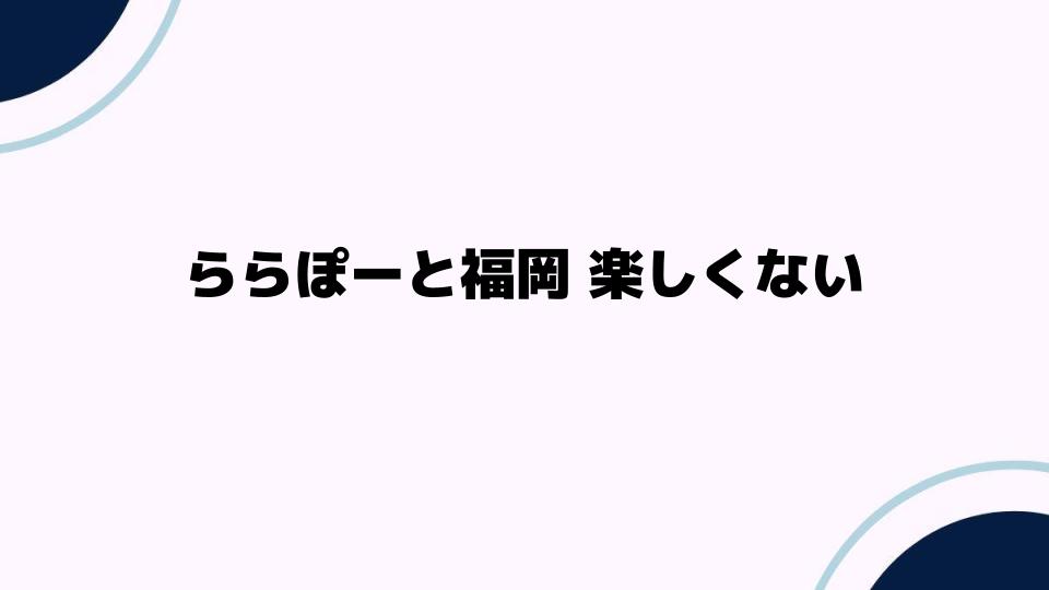 ららぽーと福岡 楽しくない理由とは？